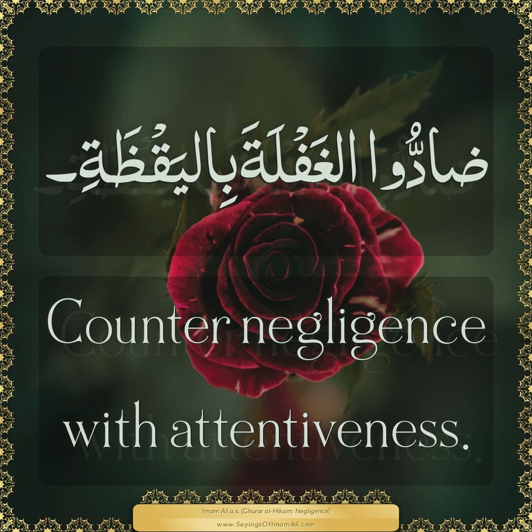Counter negligence with attentiveness.